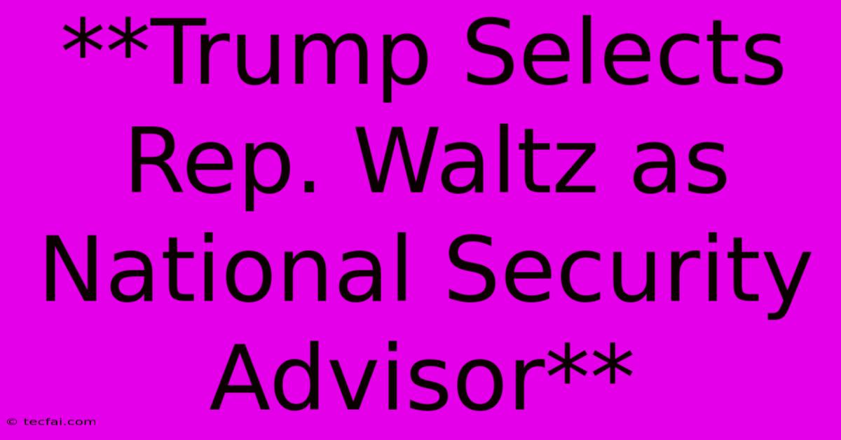 **Trump Selects Rep. Waltz As National Security Advisor**