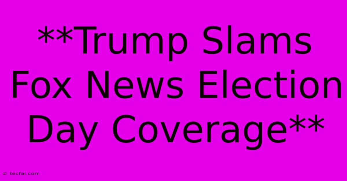 **Trump Slams Fox News Election Day Coverage** 