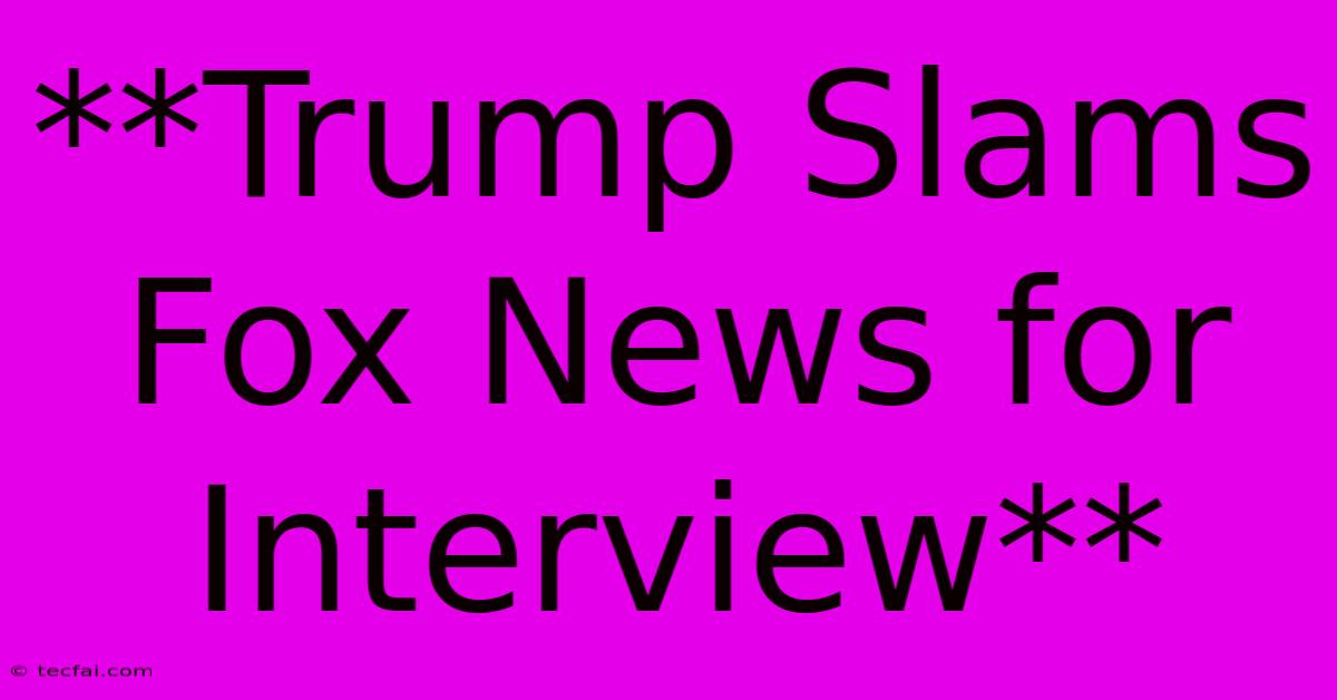 **Trump Slams Fox News For Interview**