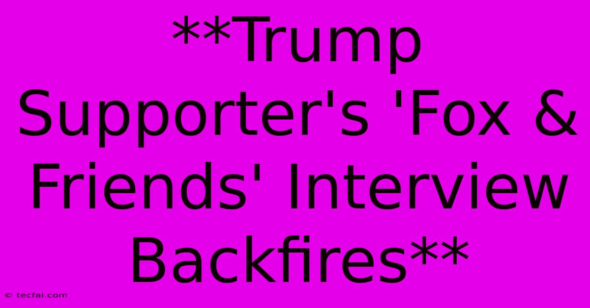 **Trump Supporter's 'Fox & Friends' Interview Backfires**