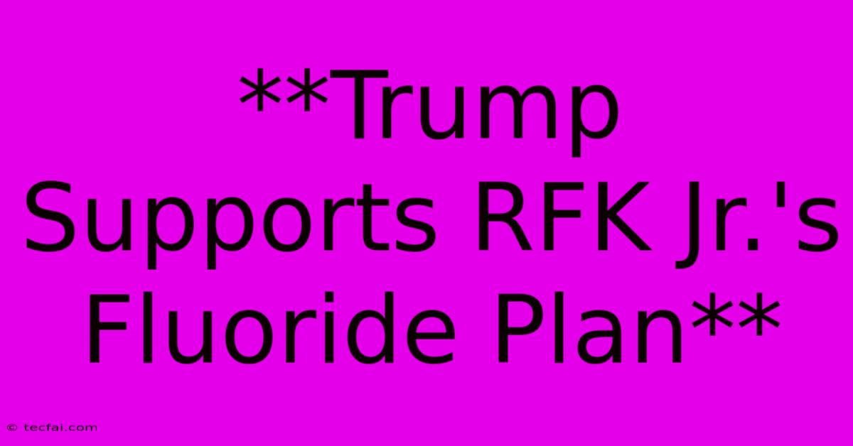 **Trump Supports RFK Jr.'s Fluoride Plan**