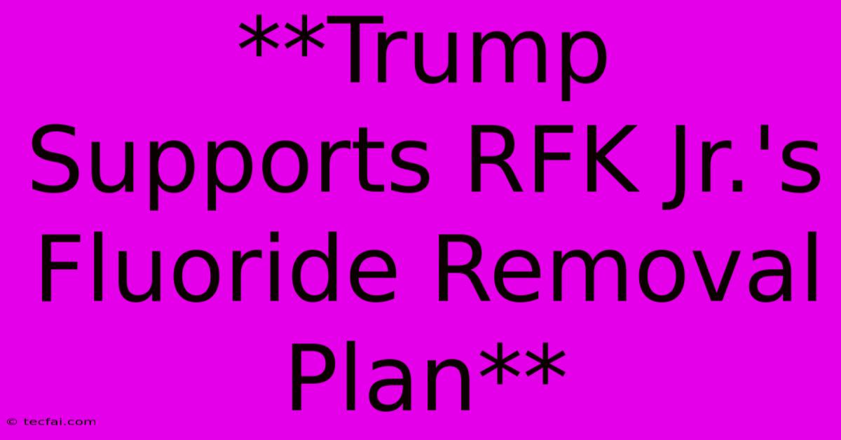 **Trump Supports RFK Jr.'s Fluoride Removal Plan**