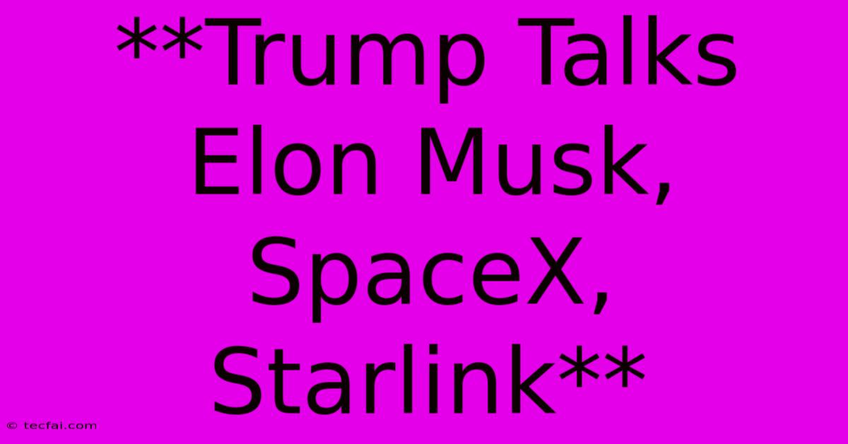 **Trump Talks Elon Musk, SpaceX, Starlink**