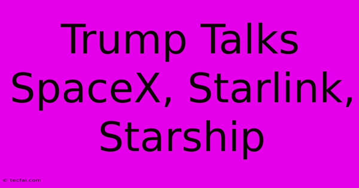 Trump Talks SpaceX, Starlink, Starship 