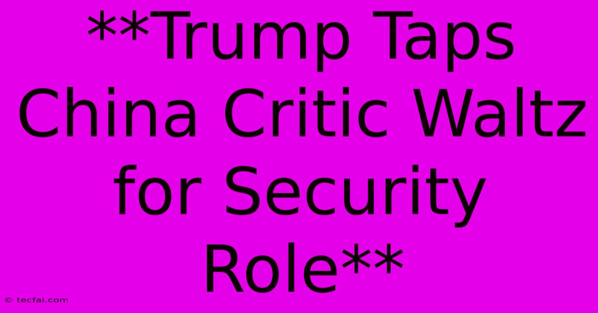 **Trump Taps China Critic Waltz For Security Role** 