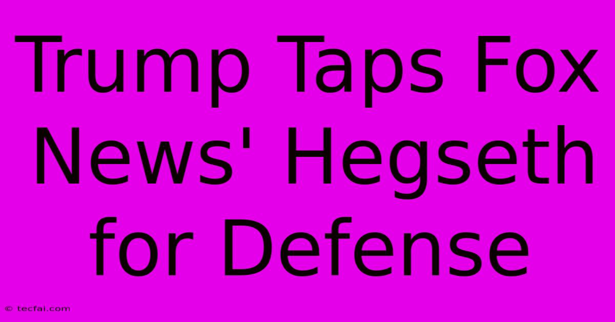 Trump Taps Fox News' Hegseth For Defense