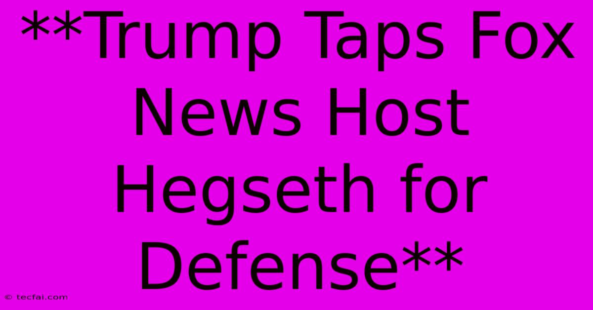 **Trump Taps Fox News Host Hegseth For Defense**