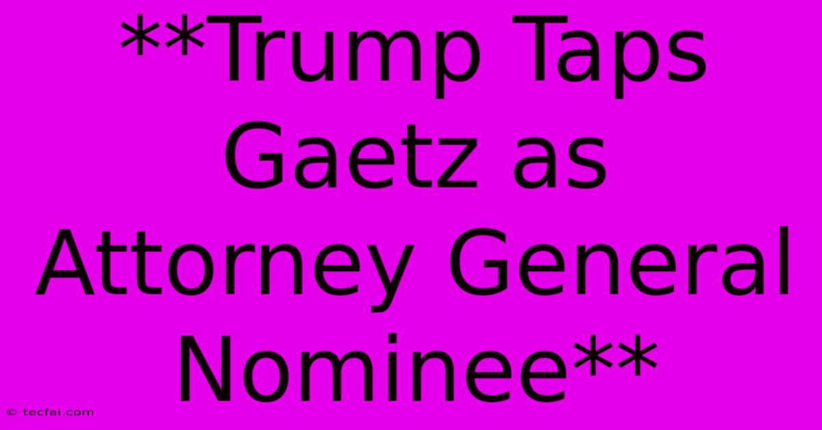 **Trump Taps Gaetz As Attorney General Nominee**