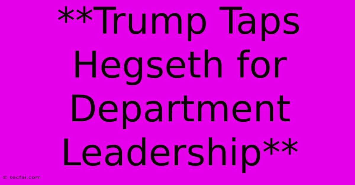 **Trump Taps Hegseth For Department Leadership**