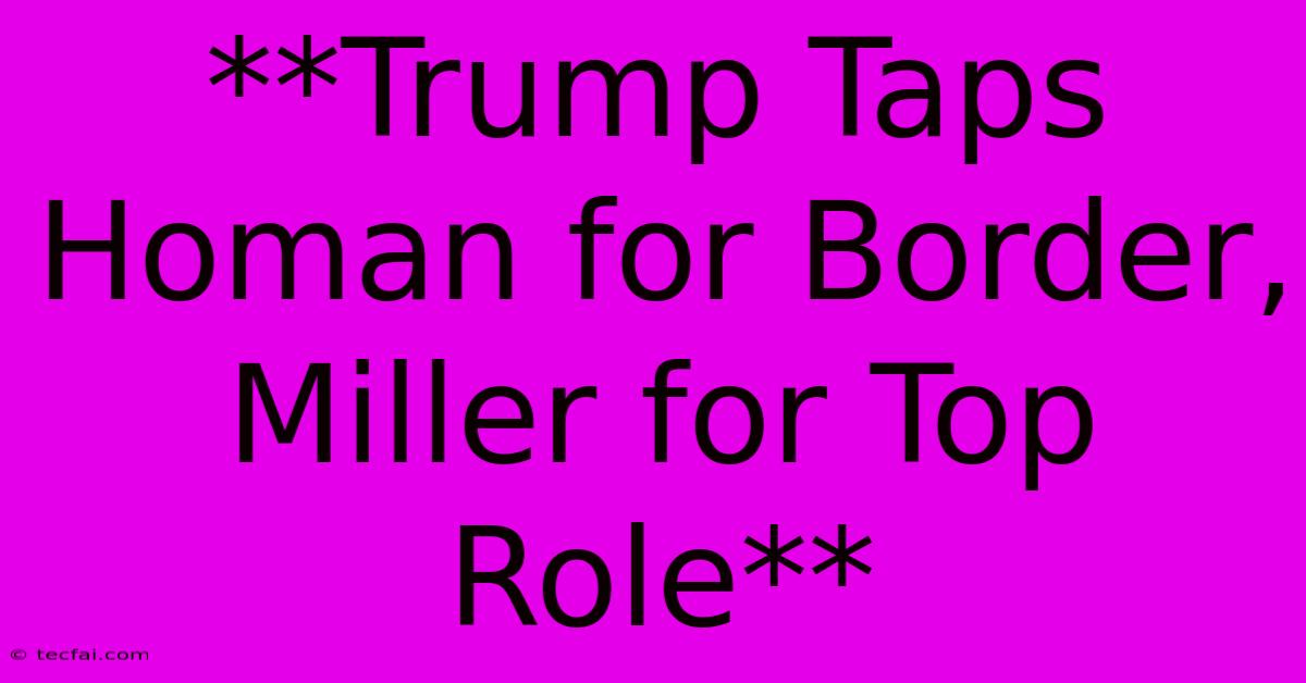 **Trump Taps Homan For Border, Miller For Top Role** 