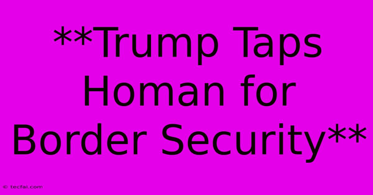 **Trump Taps Homan For Border Security**