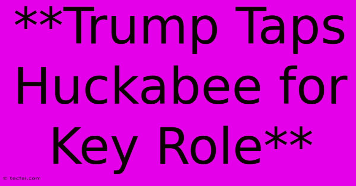 **Trump Taps Huckabee For Key Role**