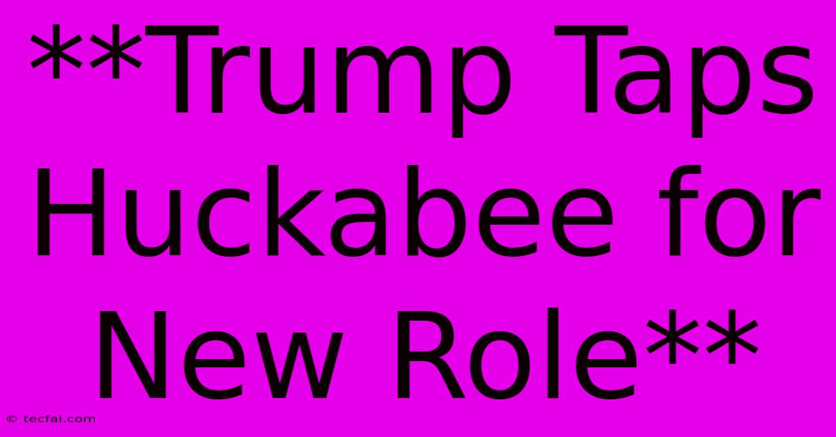 **Trump Taps Huckabee For New Role**