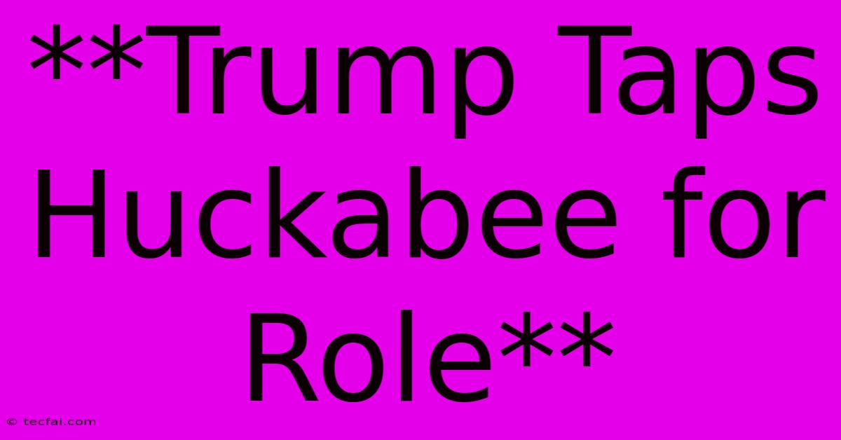 **Trump Taps Huckabee For Role**