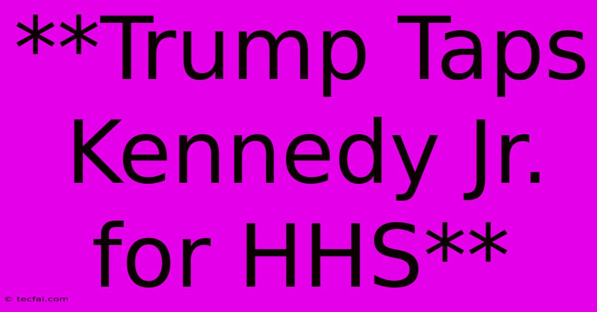 **Trump Taps Kennedy Jr. For HHS** 