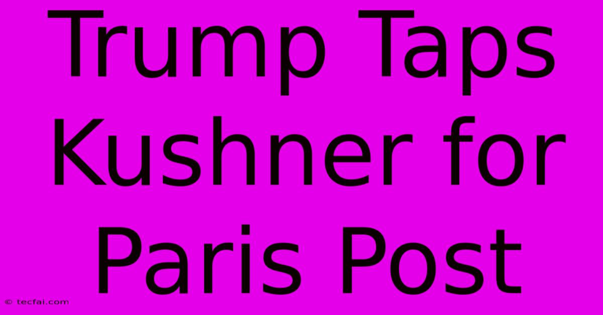 Trump Taps Kushner For Paris Post