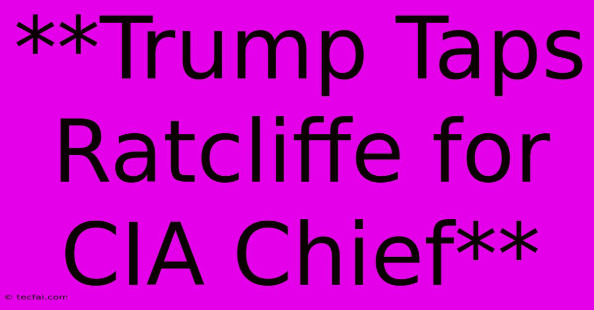 **Trump Taps Ratcliffe For CIA Chief**