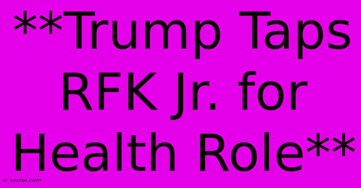 **Trump Taps RFK Jr. For Health Role**