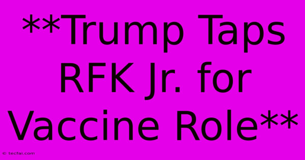 **Trump Taps RFK Jr. For Vaccine Role**