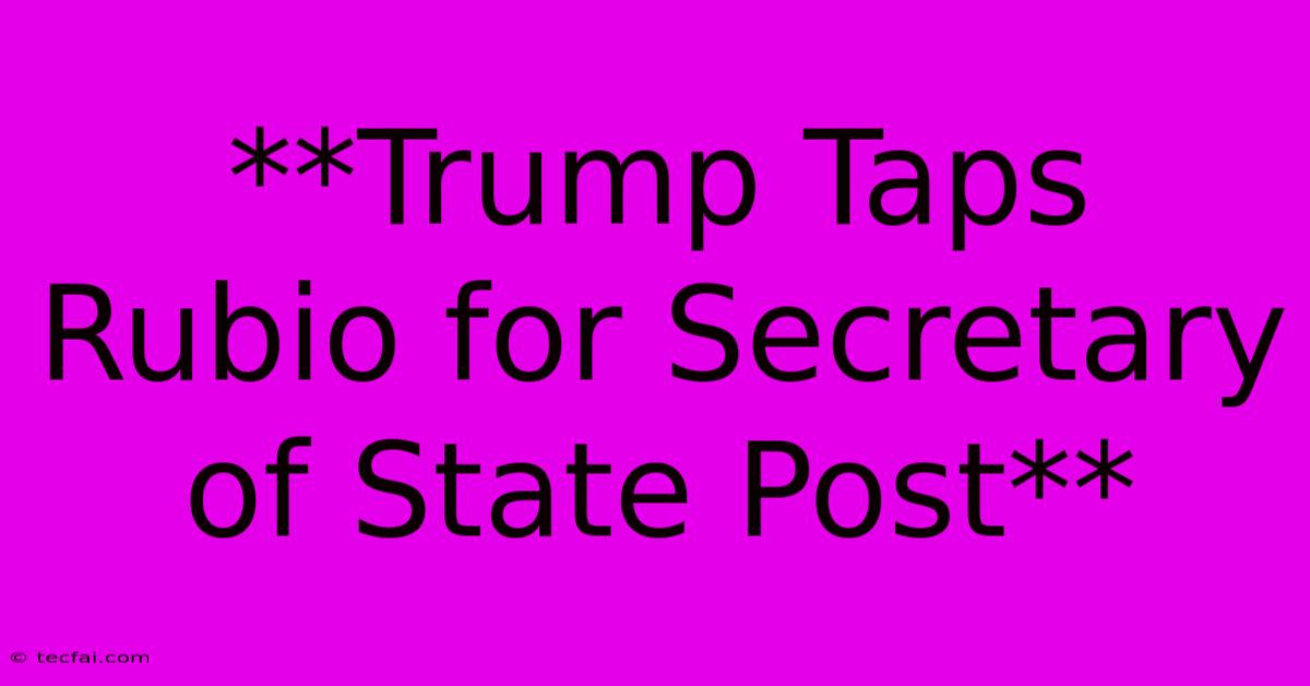 **Trump Taps Rubio For Secretary Of State Post**