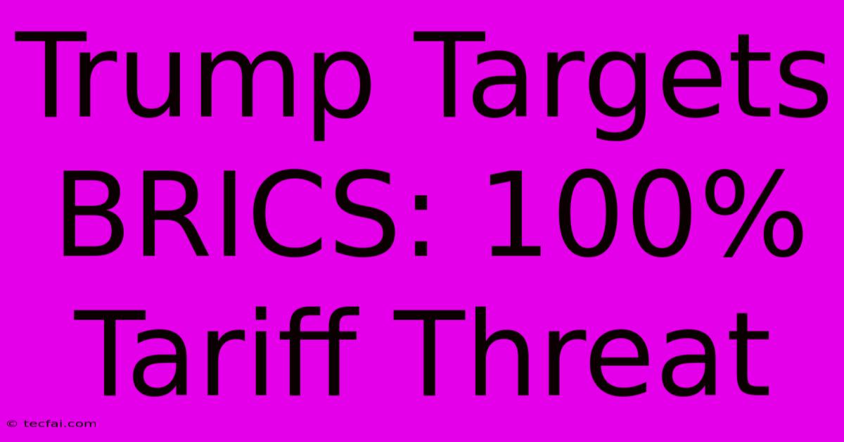 Trump Targets BRICS: 100% Tariff Threat