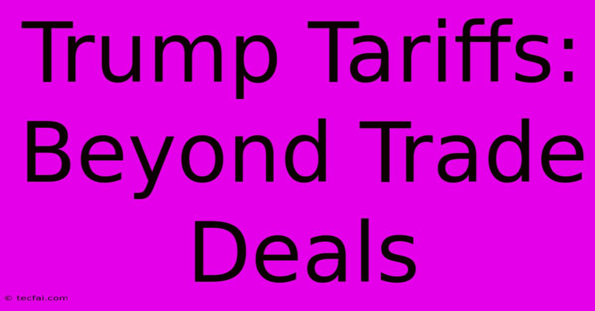 Trump Tariffs: Beyond Trade Deals