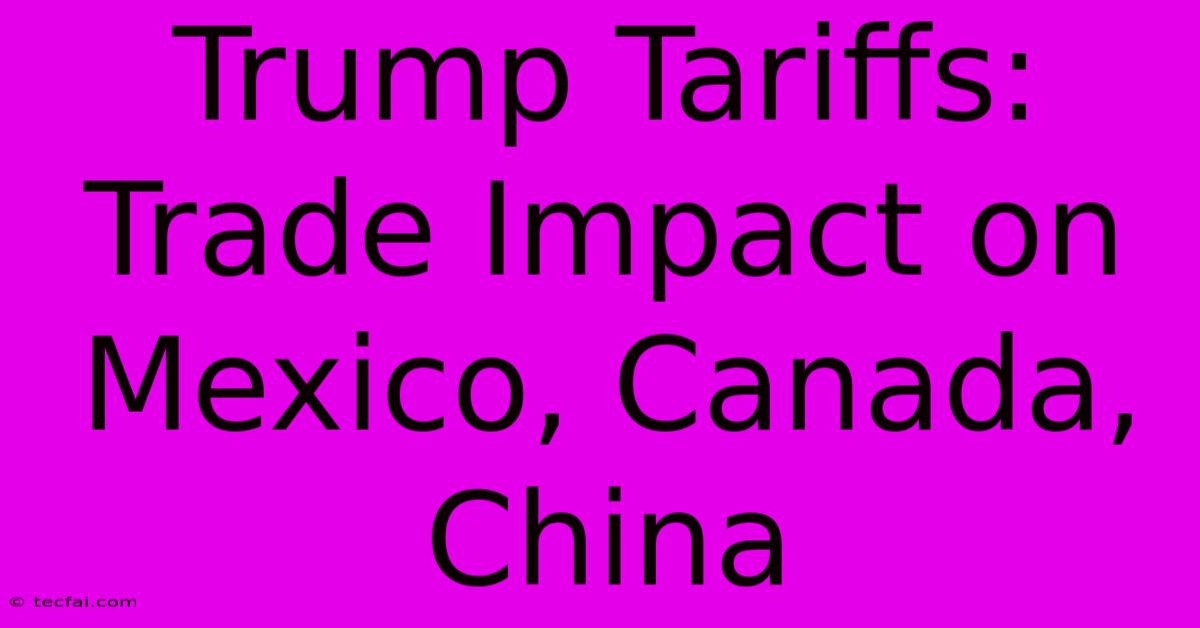 Trump Tariffs: Trade Impact On Mexico, Canada, China