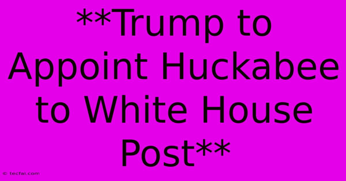 **Trump To Appoint Huckabee To White House Post** 