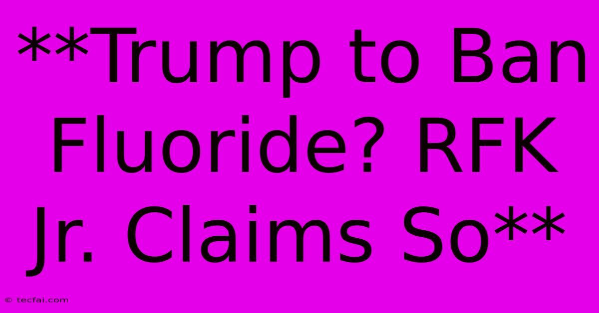 **Trump To Ban Fluoride? RFK Jr. Claims So** 