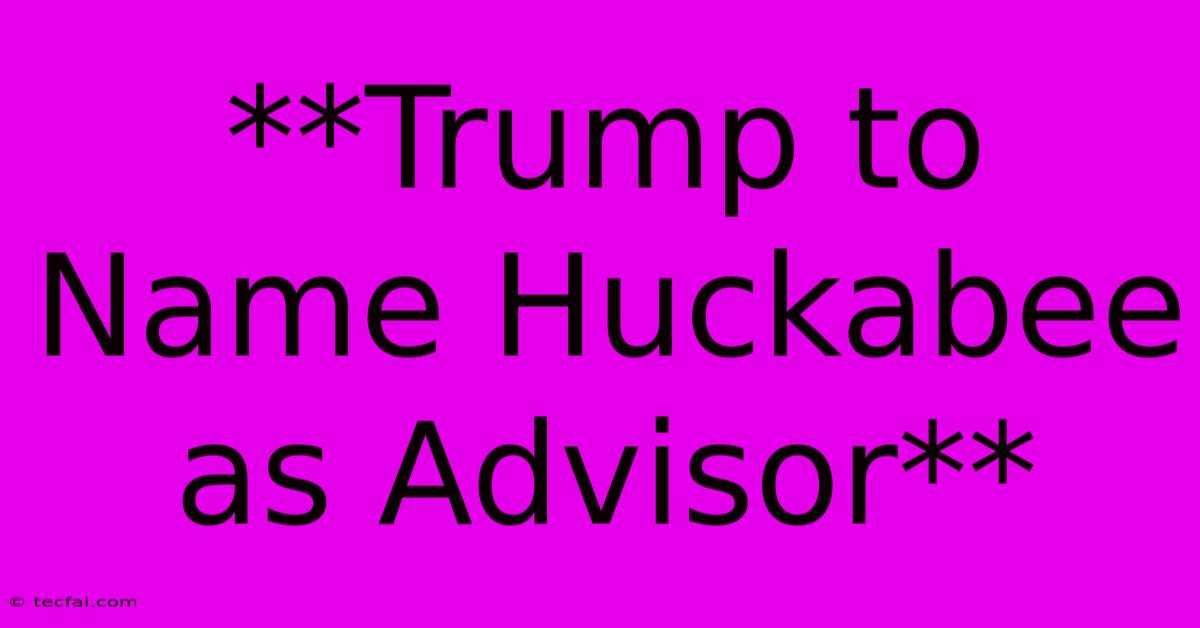 **Trump To Name Huckabee As Advisor**