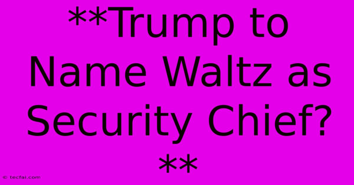 **Trump To Name Waltz As Security Chief?** 