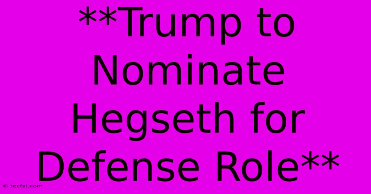 **Trump To Nominate Hegseth For Defense Role** 