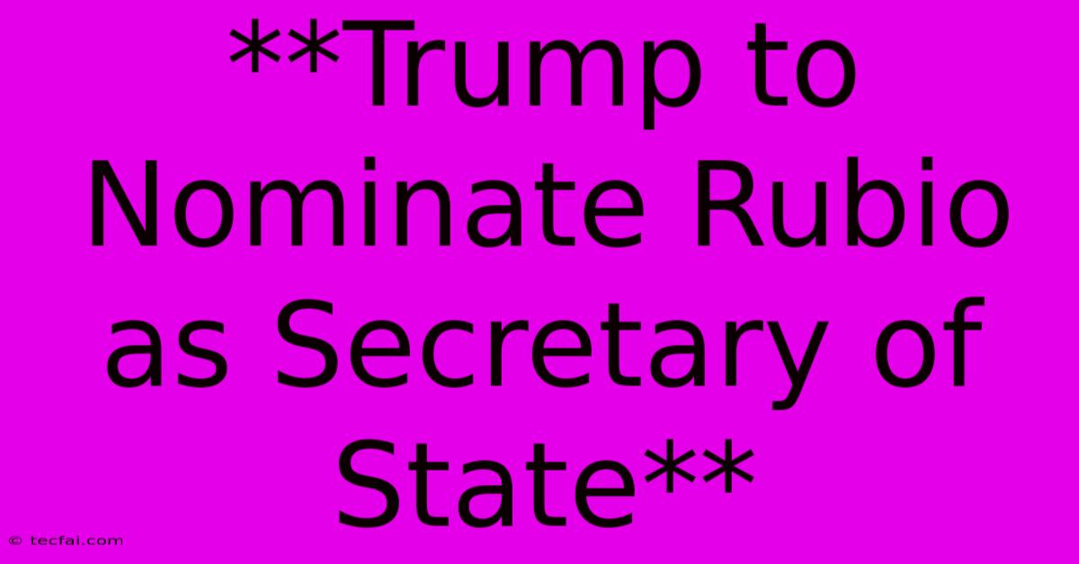 **Trump To Nominate Rubio As Secretary Of State**