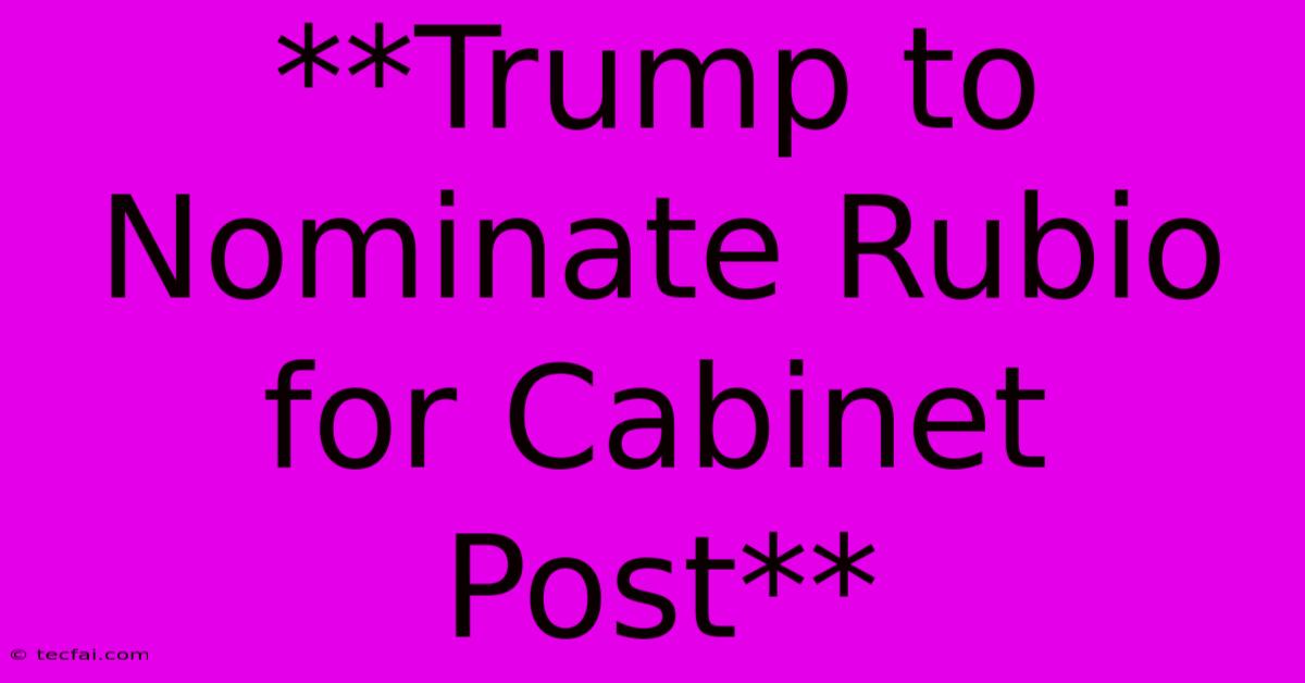 **Trump To Nominate Rubio For Cabinet Post**