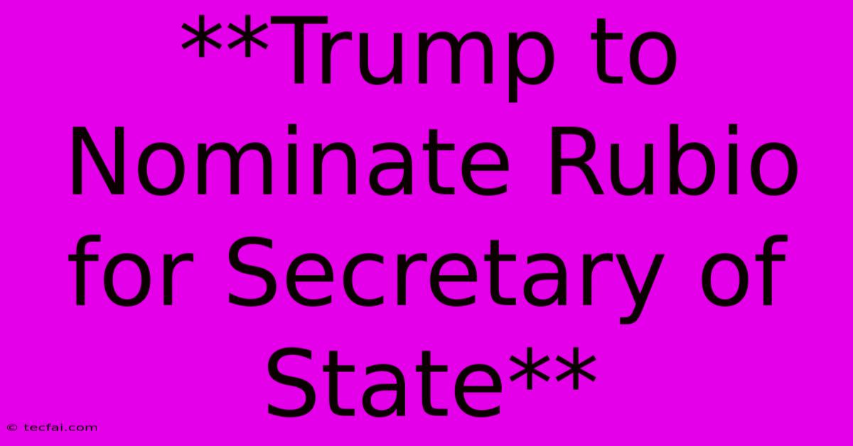 **Trump To Nominate Rubio For Secretary Of State**