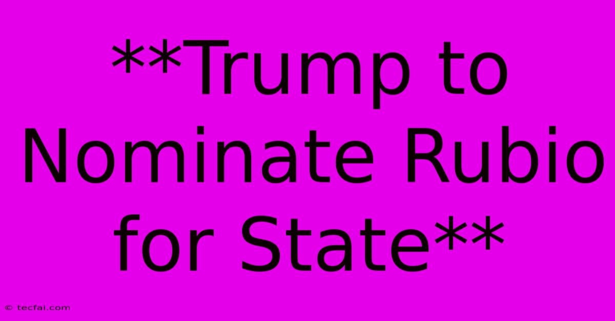 **Trump To Nominate Rubio For State**