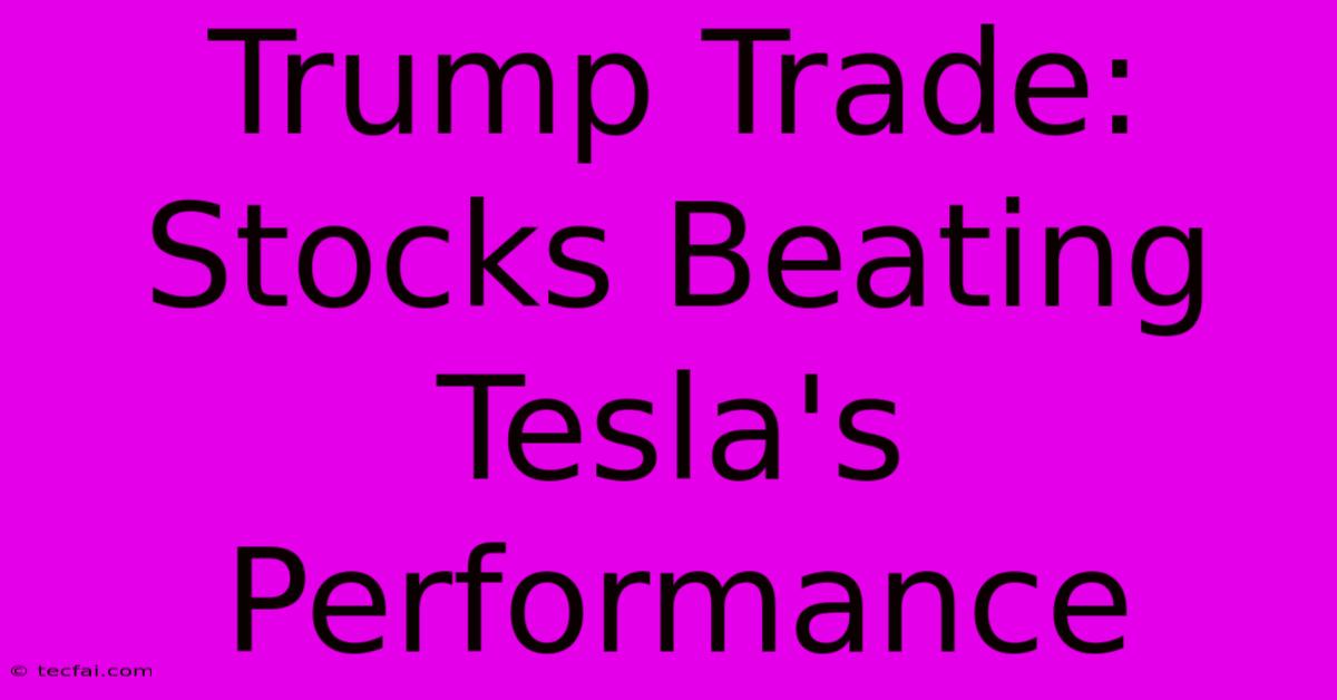 Trump Trade: Stocks Beating Tesla's Performance