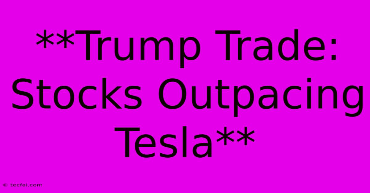 **Trump Trade: Stocks Outpacing Tesla** 