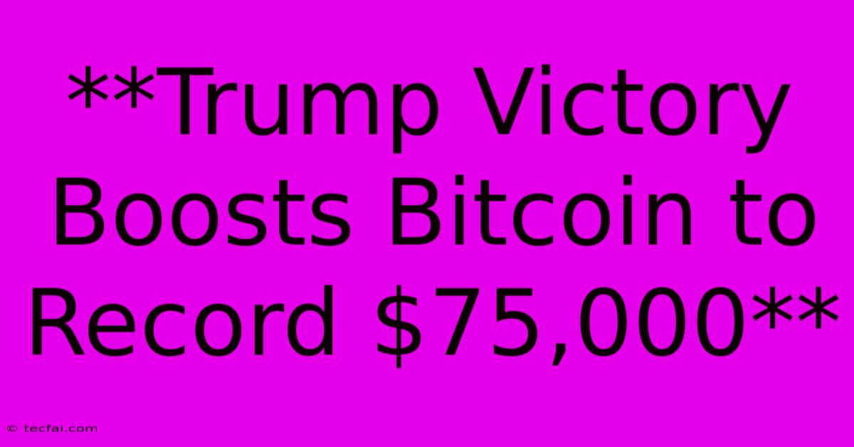 **Trump Victory Boosts Bitcoin To Record $75,000**