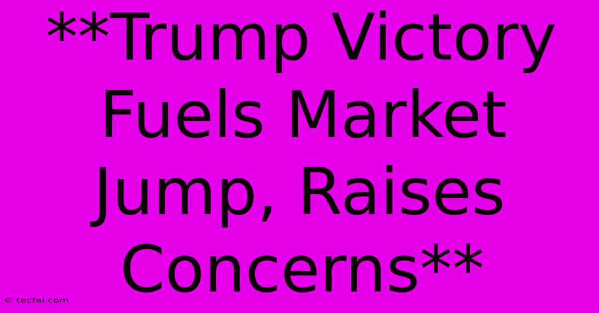 **Trump Victory Fuels Market Jump, Raises Concerns**