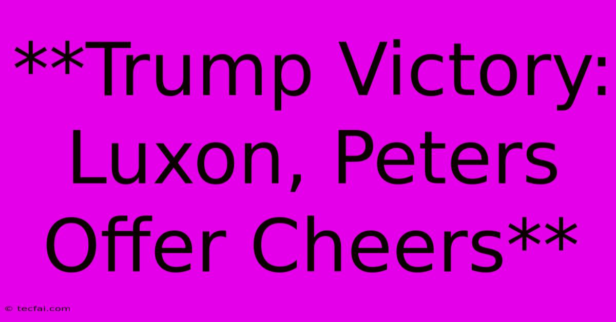 **Trump Victory: Luxon, Peters Offer Cheers**