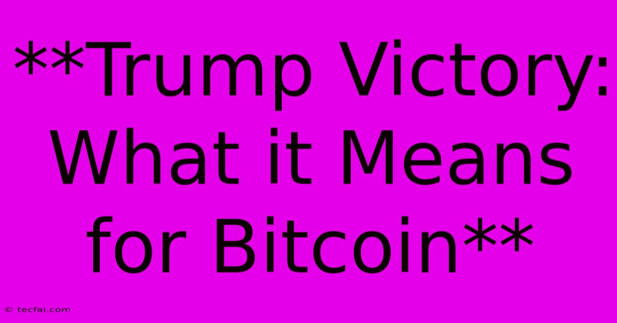 **Trump Victory: What It Means For Bitcoin** 