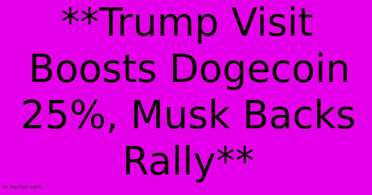 **Trump Visit Boosts Dogecoin 25%, Musk Backs Rally**