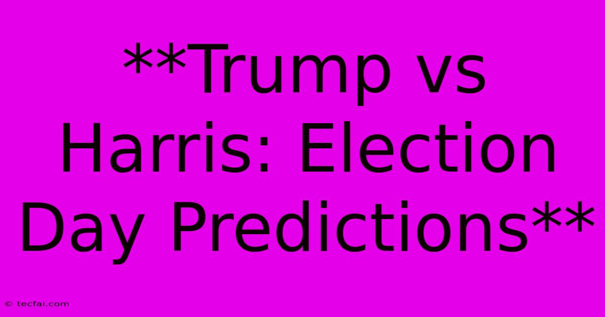 **Trump Vs Harris: Election Day Predictions**