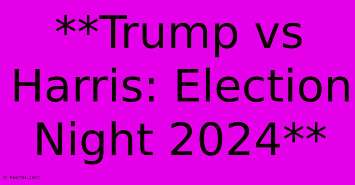 **Trump Vs Harris: Election Night 2024** 