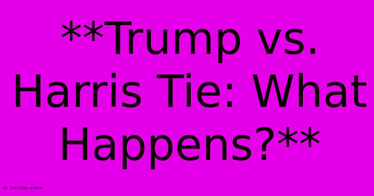 **Trump Vs. Harris Tie: What Happens?**