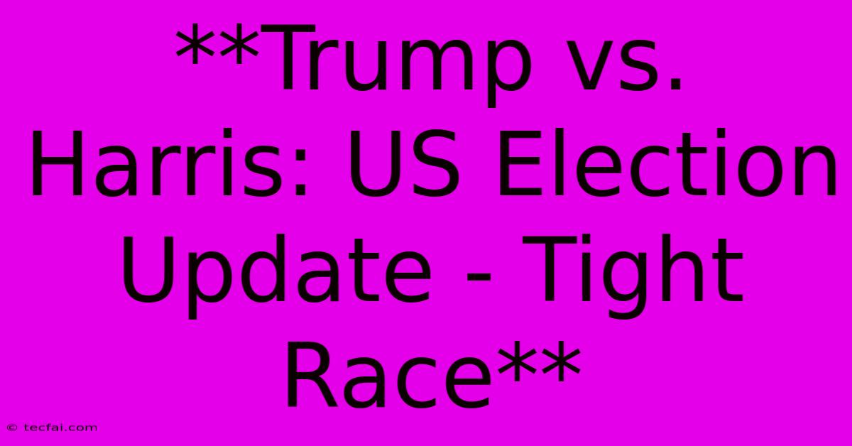 **Trump Vs. Harris: US Election Update - Tight Race** 