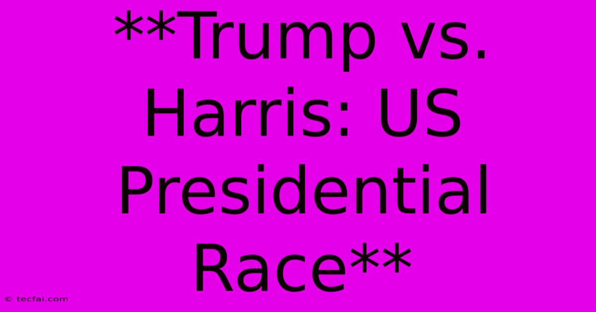 **Trump Vs. Harris: US Presidential Race**