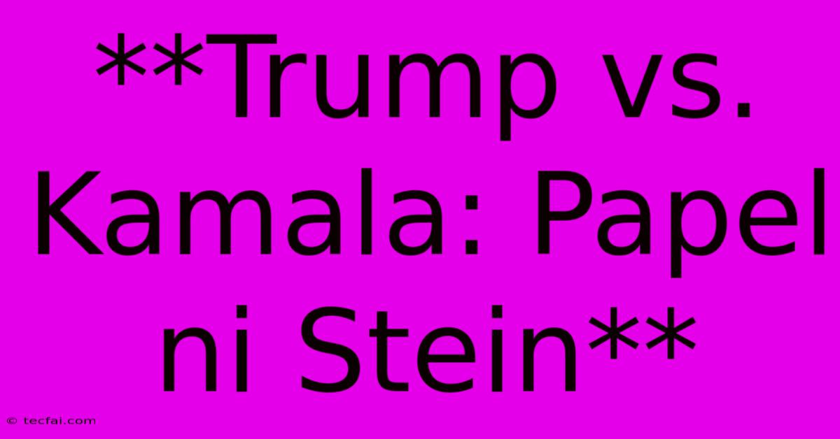 **Trump Vs. Kamala: Papel Ni Stein**