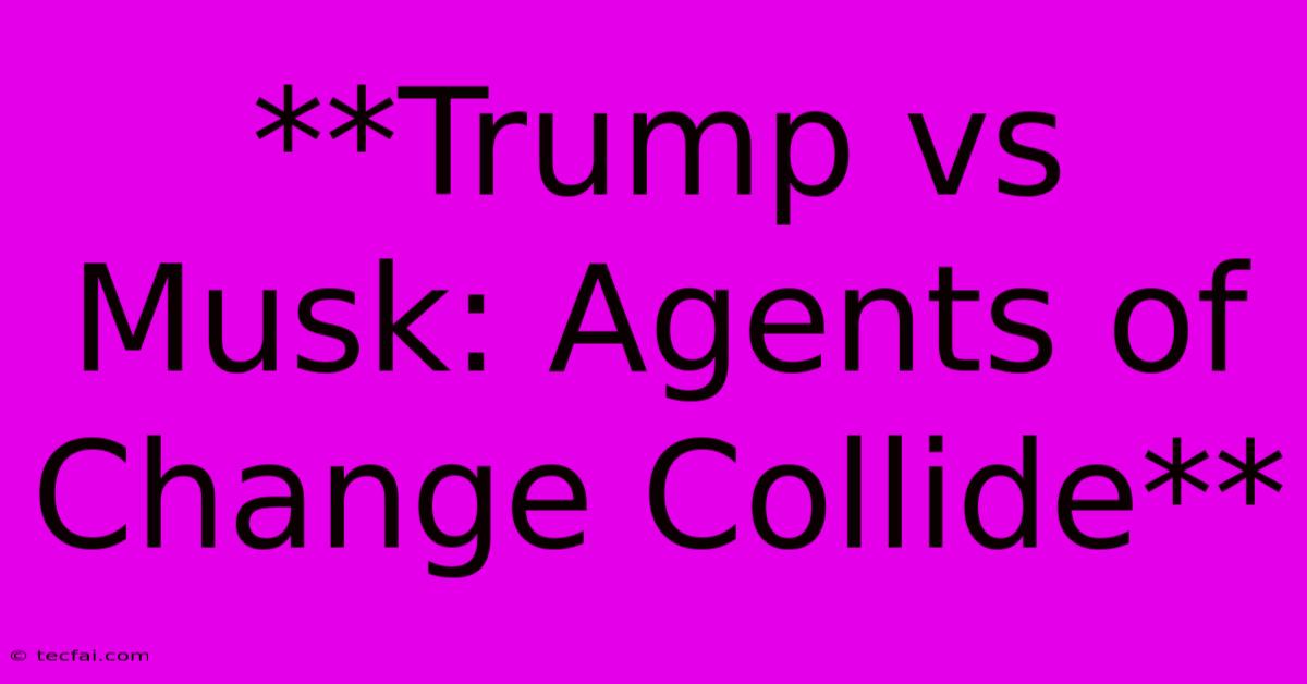 **Trump Vs Musk: Agents Of Change Collide**